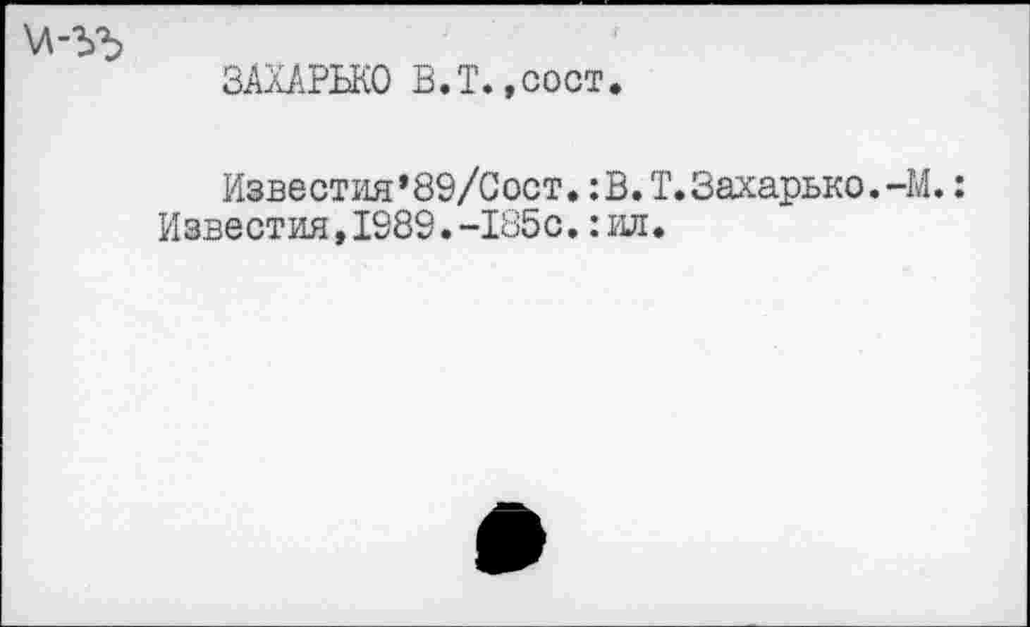 ﻿ЗАХАРЫ® В.Т.,сост.
Известия’89/Сост.:В.Т.Захарько.-М.: Известия,1989.-185с.: ил.